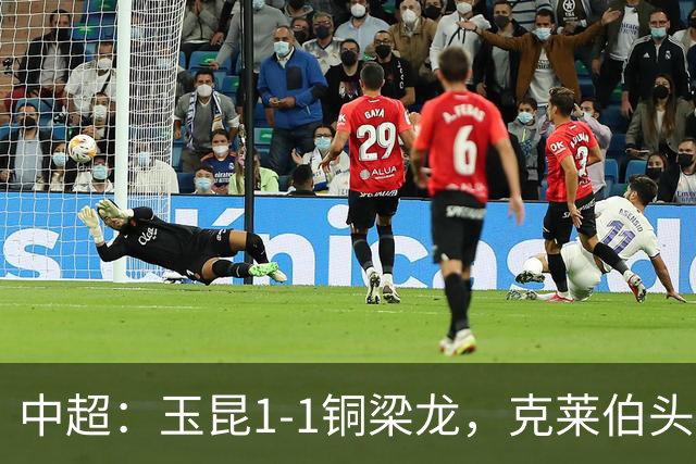 中超：玉昆1-1铜梁龙，克莱伯头球破门，肯帕努点射扳平