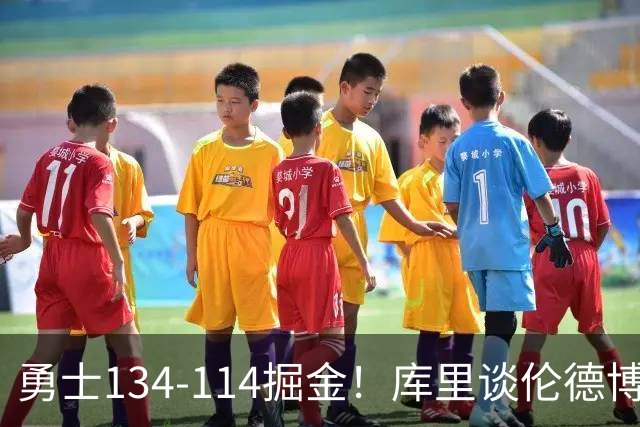 勇士134-114掘金！库里谈伦德博格直言不讳，格林满意一点，波杰也该夸