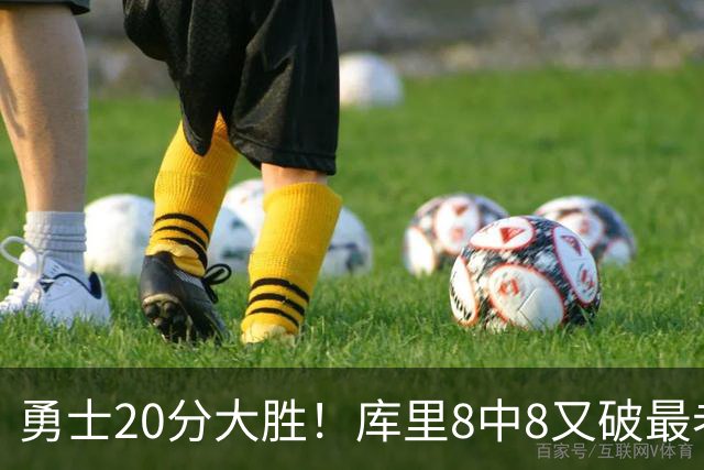 勇士20分大胜！库里8中8又破最老纪录 11号秀31+12+6光速兑现承诺
