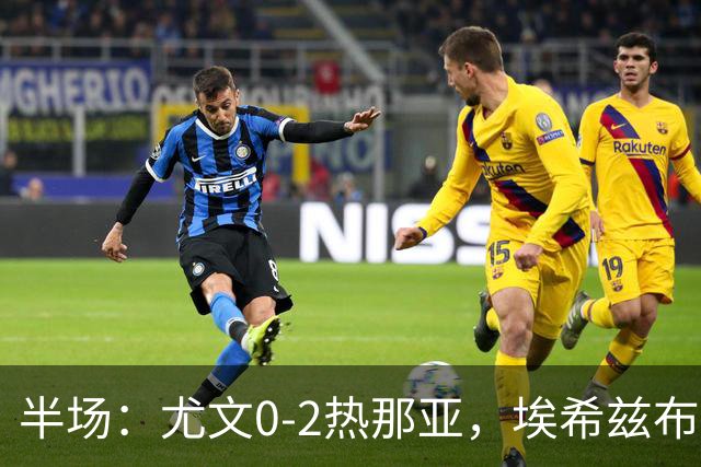 半场：尤文0-2热那亚，埃希兹布破门，巴尔丹齐传射