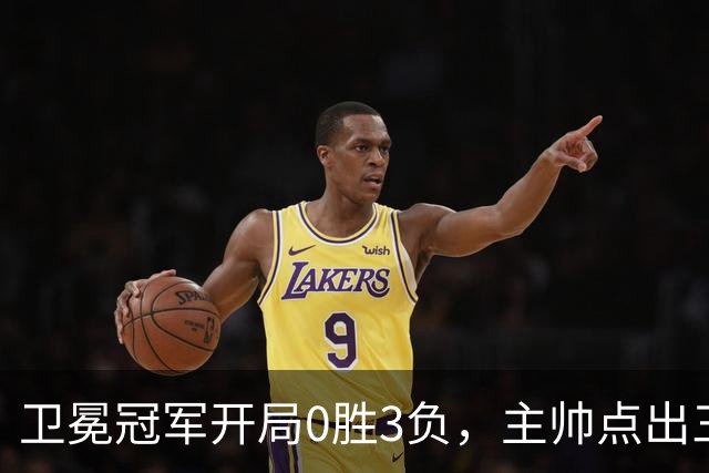 卫冕冠军开局0胜3负，主帅点出三个场上原因