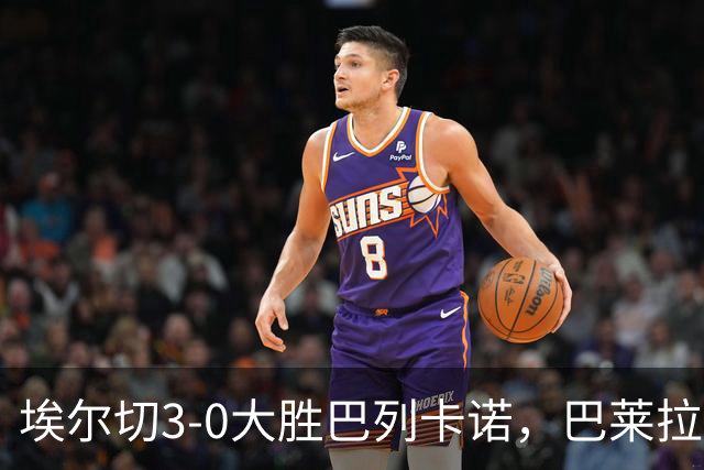 埃尔切3-0大胜巴列卡诺，巴莱拉建功，尼尼奥点射