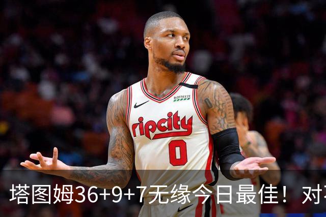 塔图姆36+9+7无缘今日最佳！对不起，你碰到暴走的湖人中锋了