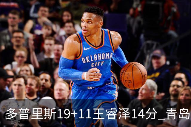 多普里斯19+11王睿泽14分 青岛终结广东4连胜