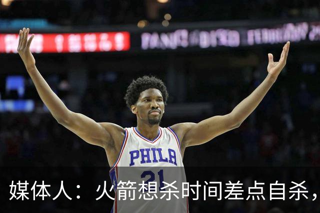 媒体人：火箭想杀时间差点自杀，以后没范乔丹就让申京开边线球