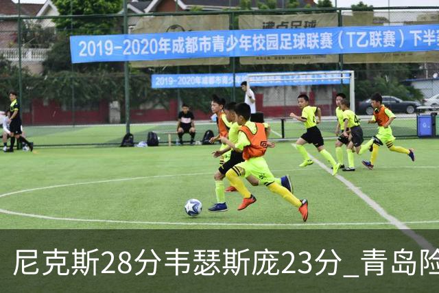 尼克斯28分韦瑟斯庞23分 青岛险胜天津