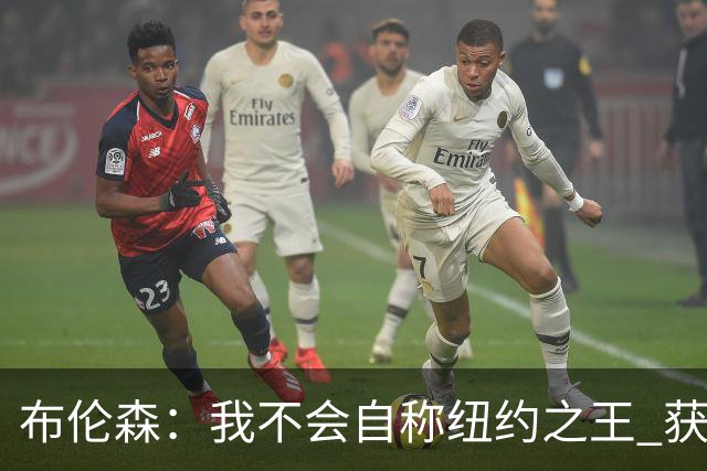 布伦森：我不会自称纽约之王 获得这座城市的认可意义非凡