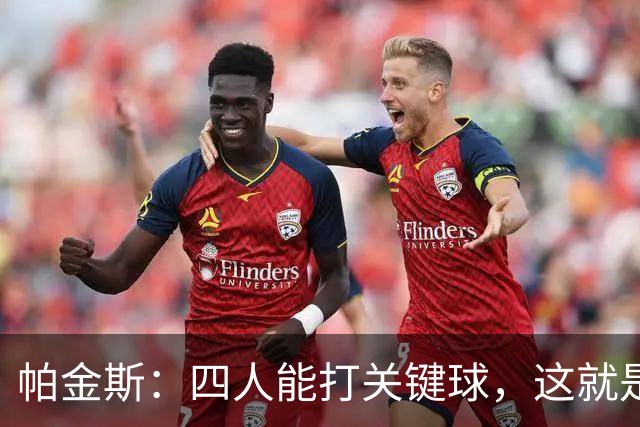 帕金斯：四人能打关键球，这就是我看好76人冲出东部的原因