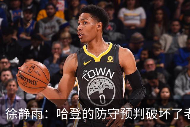 徐静雨：哈登的防守预判破坏了老詹妙传 两个组织大师太了解彼此