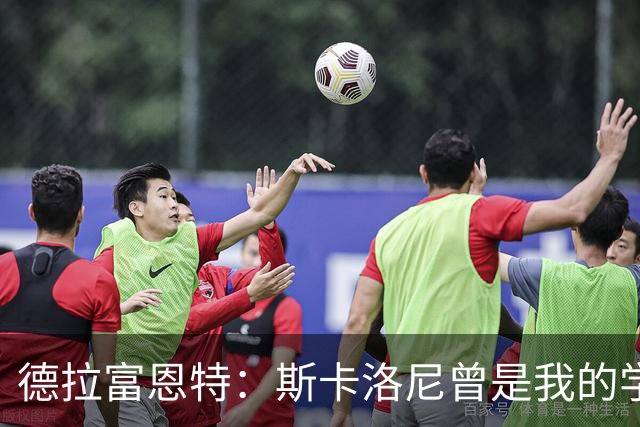 德拉富恩特：斯卡洛尼曾是我的学生 我要求我的球员必须品行端正