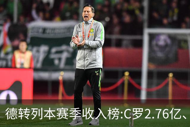 德转列本赛季收入榜:C罗2.76亿、梅西1.33亿 姆、哈、维、亚列前6