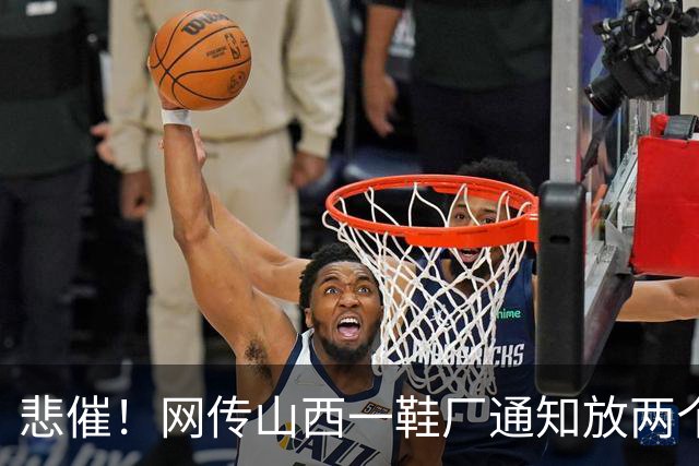 悲催！网传山西一鞋厂通知放两个多月长假，称订单下滑持续亏损，员工可外出找工，复工等来年通知