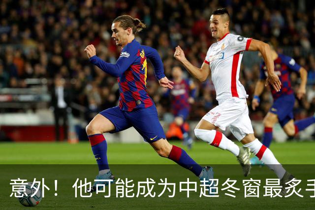 意外！他可能成为中超冬窗最炙手可热的国脚级大鱼，值得期待