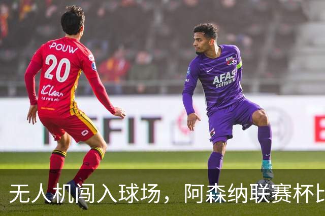 无人机闯入球场，阿森纳联赛杯比赛中断超8分钟