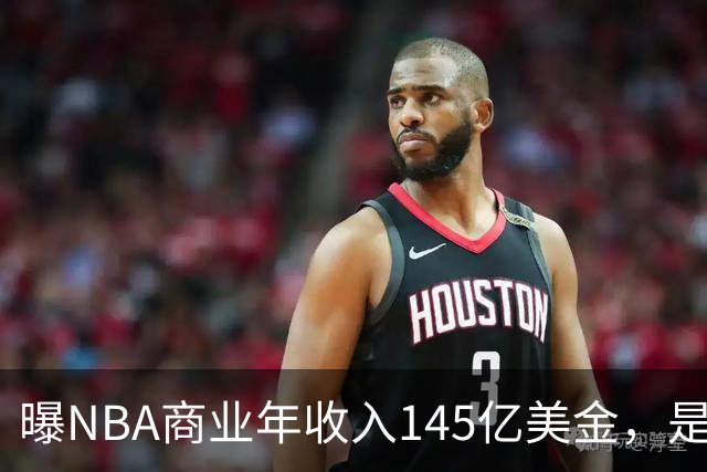 曝NBA商业年收入145亿美金，是CBA的45倍，为何差距如此之大