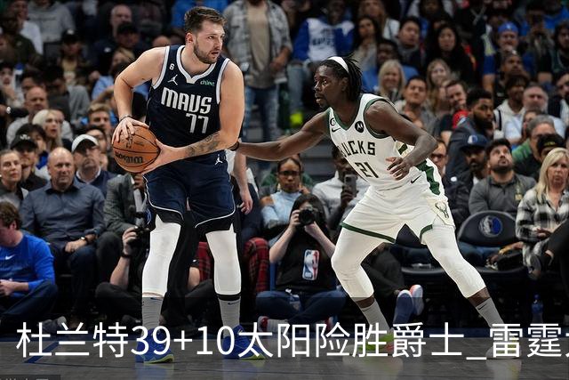 杜兰特39+10太阳险胜爵士 雷霆大胜开拓者43分