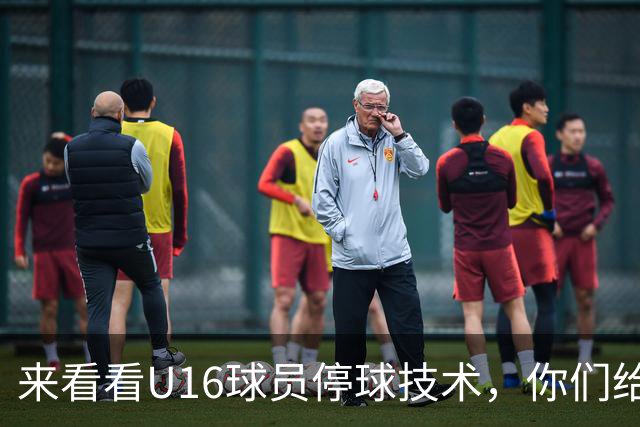 来看看U16球员停球技术，你们给几分？