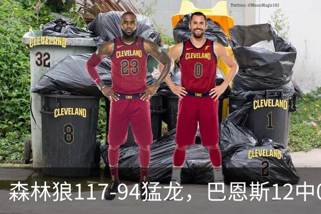 森林狼117-94猛龙，巴恩斯12中0，爱德华兹26分，伦纳德缺阵
