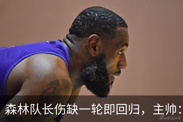 森林队长伤缺一轮即回归，主帅：他不能一个人赢球