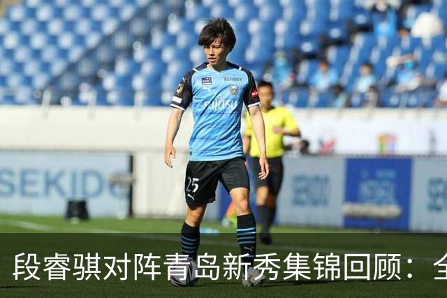 段睿骐对阵青岛新秀集锦回顾：全场得到7分3篮板2抢断