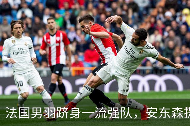 法国男羽跻身一流强队，安东森提议提高欧锦赛积分，国羽迎来全新考验