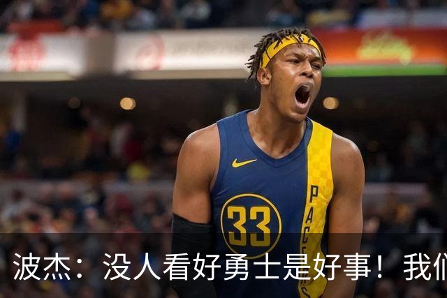波杰：没人看好勇士是好事！我们比去年更有天赋 要让所有人闭嘴