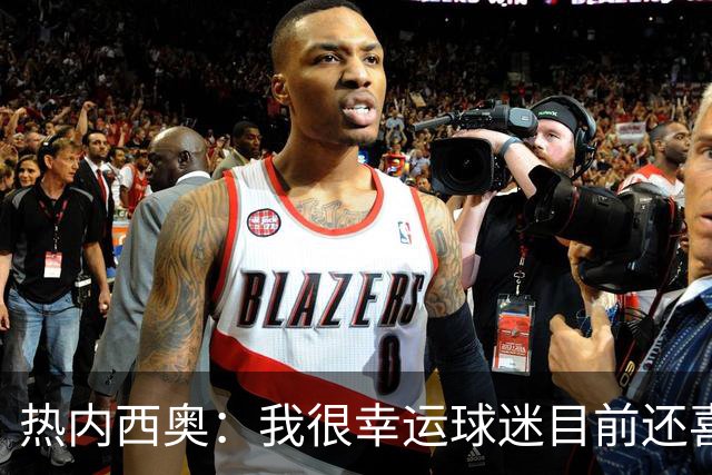 热内西奥：我很幸运球迷目前还喜欢我，很沮丧没能给他们更多
