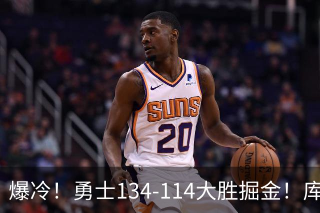 爆冷！勇士134-114大胜掘金！库里创纪录，此战看到5个事实：约基奇对不起德罗赞