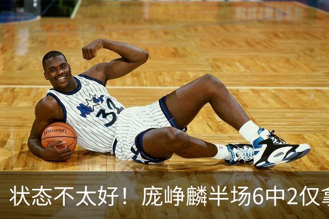 状态不太好！庞峥麟半场6中2仅拿4分1板4助1断