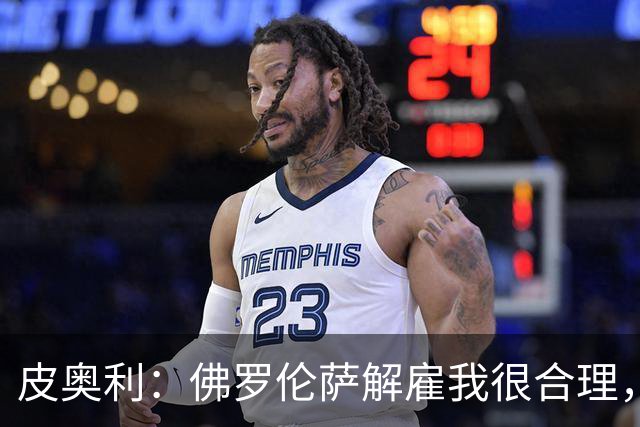 皮奥利：佛罗伦萨解雇我很合理，没有借口，责任几乎完全在我