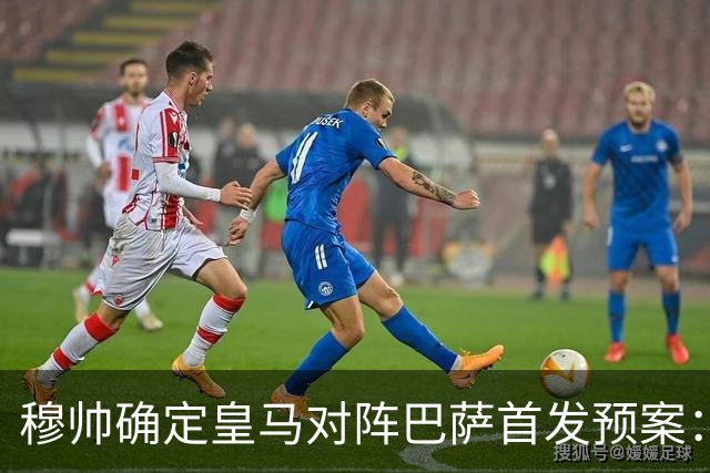 穆帅确定皇马对阵巴萨首发预案：巴尔韦德右后卫，迪奥曼德左路突击
