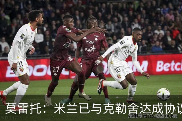 莫雷托：米兰已与克勒舍达成协议，盼1月前放人