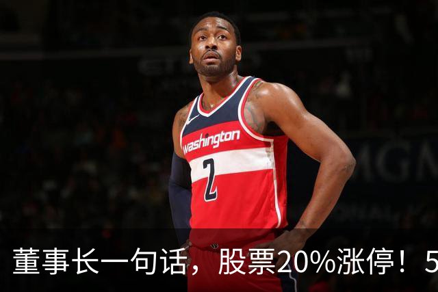 董事长一句话，股票20%涨停！5.5万亿板块迎多重利好