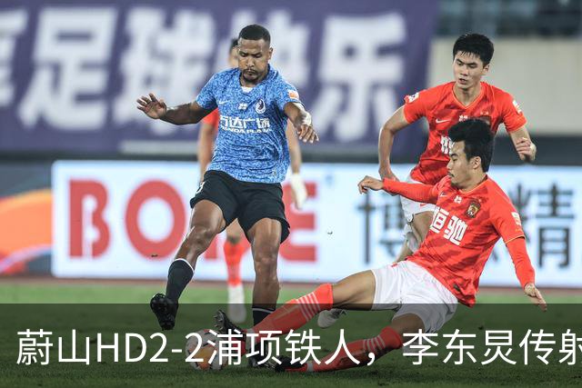 蔚山HD2-2浦项铁人，李东炅传射，金英权、卡瓦略分别建功