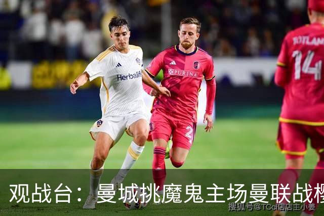 观战台：曼城挑魔鬼主场曼联战樱桃 巴萨皇马国家德比