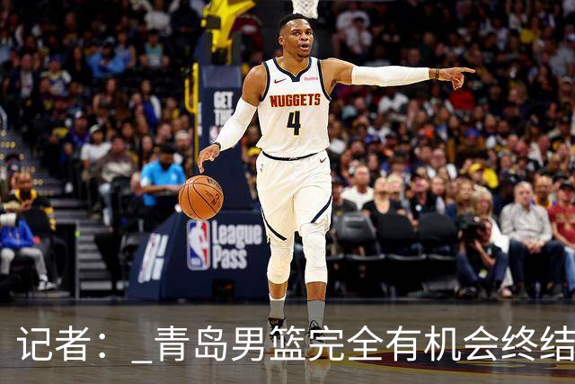 记者： 青岛男篮完全有机会终结首钢开赛以来的“不败金身”