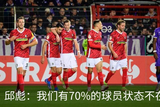 邱彪：我们有70%的球员状态不在线 陶汉林是攻防状态最在线的球员