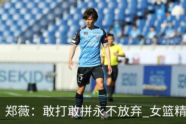 郑薇：敢打敢拼永不放弃 女篮精神一直在传承