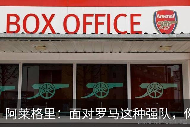 阿莱格里：面对罗马这种强队，你不可能90分钟完全限制住对手