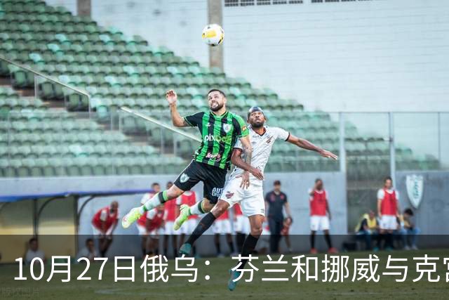 10月27日俄乌：芬兰和挪威与克宫通话，波兰警告俄罗斯并非总能获胜