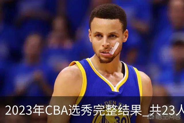 2023年CBA选秀完整结果 共23人被选中历史次高