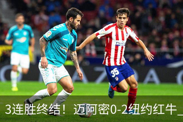 3连胜终结！迈阿密0-2纽约红牛 梅西替补登场38分钟 卡塞米罗乌龙