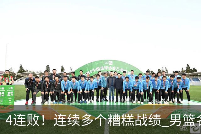 4连败！连续多个糟糕战绩 男篮名宿还能保住帅位吗？