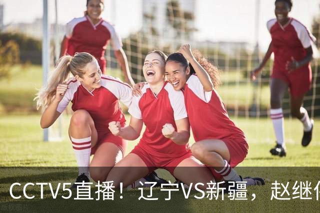 CCTV5直播！辽宁VS新疆，赵继伟伤停，张陈带伤上阵，手帝最新伤情报告！
