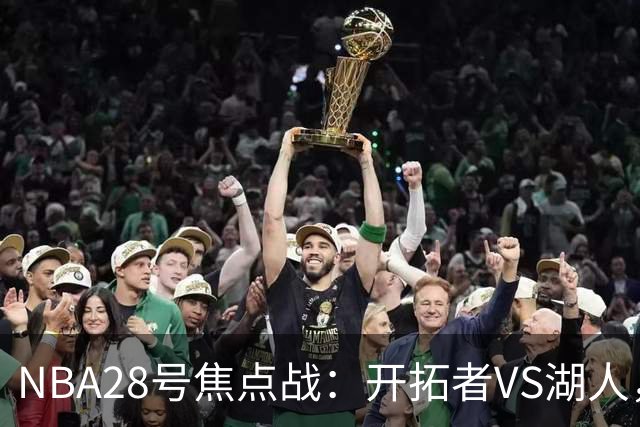 NBA28号焦点战：开拓者VS湖人，时间和双方近况先了解，杨翰森vs东契奇？
