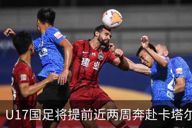U17国足将提前近两周奔赴卡塔尔备战世界杯